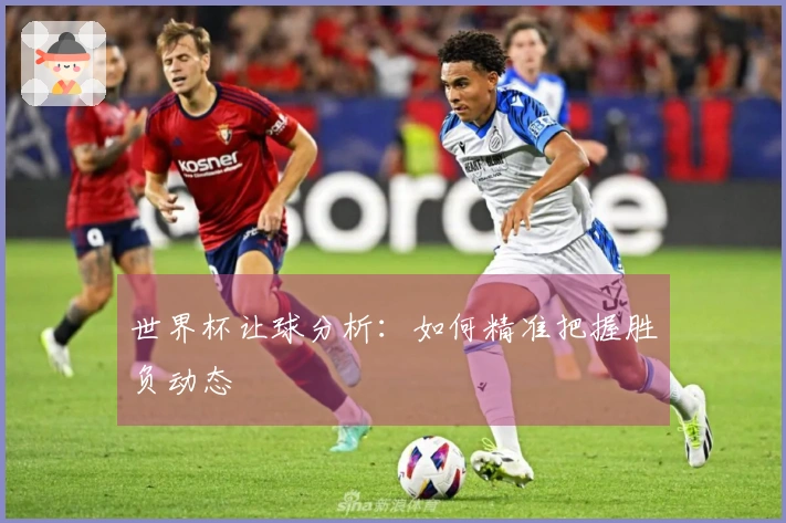 世界杯让球分析：如何精准把握胜负动态