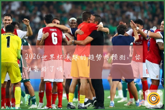 2026世界杯滚球的趋势与预测，你准备好了吗