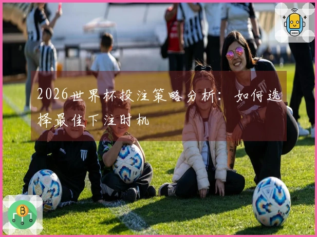 2026世界杯投注策略分析：如何选择最佳下注时机
